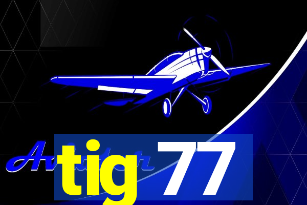 tig 77